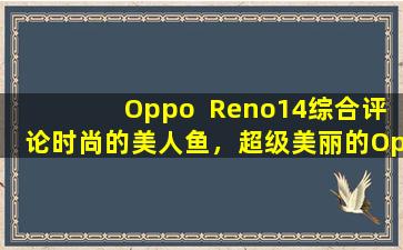 Oppo  Reno14综合评论时尚的美人鱼，超级美丽的Ophone